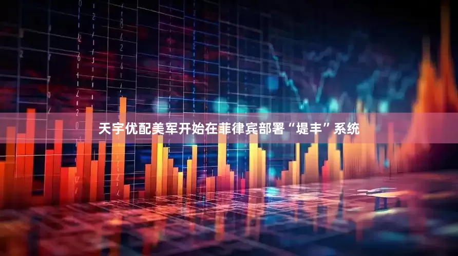 天宇优配美军开始在菲律宾部署“堤丰”系统