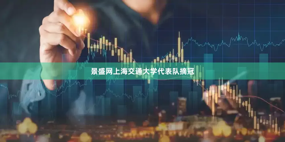 景盛网上海交通大学代表队摘冠