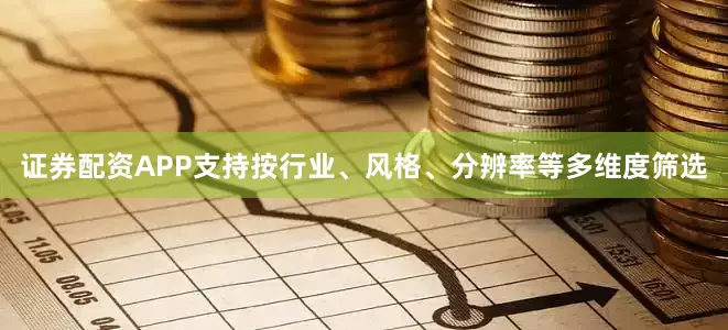 证券配资APP支持按行业、风格、分辨率等多维度筛选