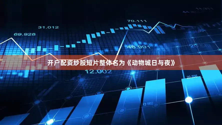 开户配资炒股短片整体名为《动物城日与夜》