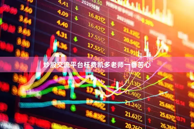 炒股交流平台枉费凯多老师一番苦心