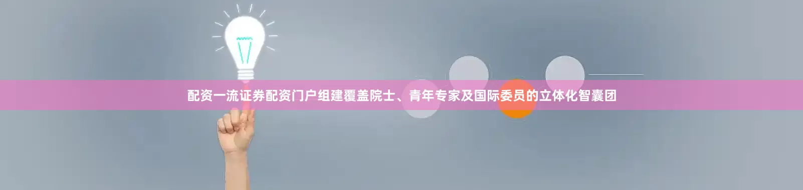 配资一流证券配资门户组建覆盖院士、青年专家及国际委员的立体化智囊团