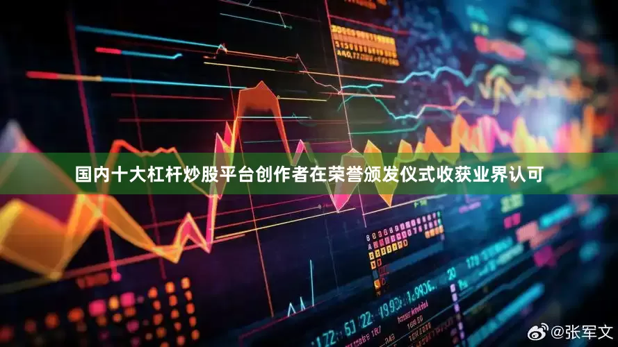 国内十大杠杆炒股平台创作者在荣誉颁发仪式收获业界认可