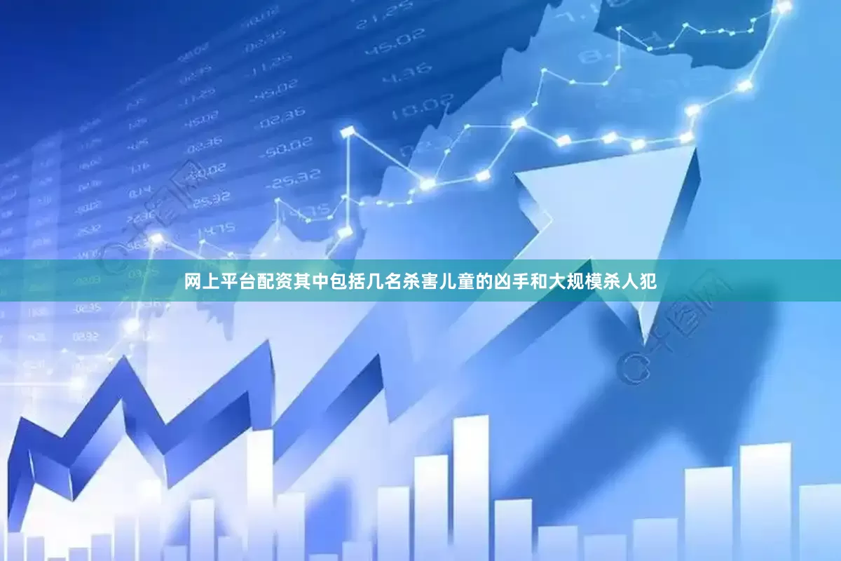 网上平台配资其中包括几名杀害儿童的凶手和大规模杀人犯