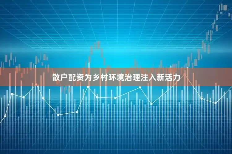 散户配资为乡村环境治理注入新活力