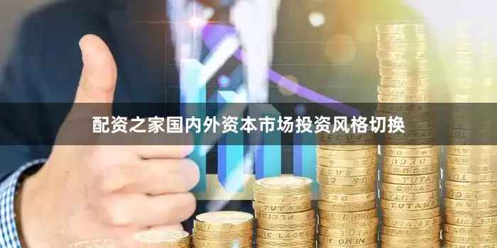 配资之家国内外资本市场投资风格切换