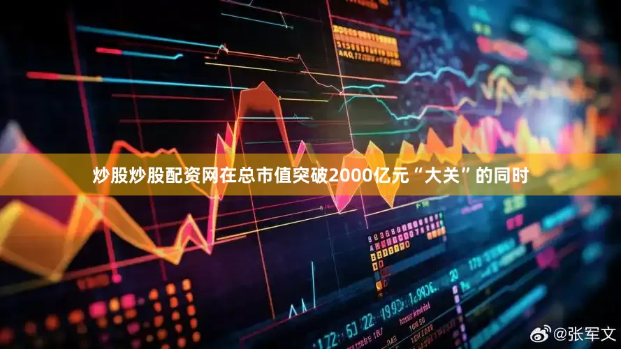 炒股炒股配资网在总市值突破2000亿元“大关”的同时