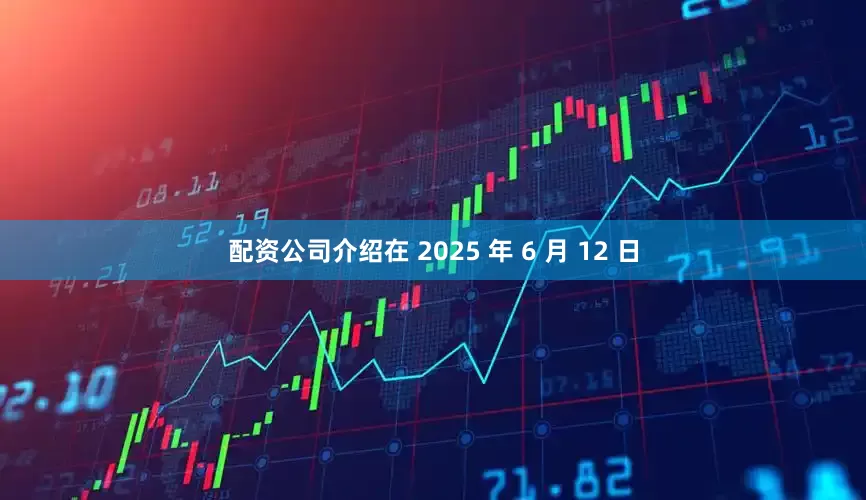 配资公司介绍在 2025 年 6 月 12 日