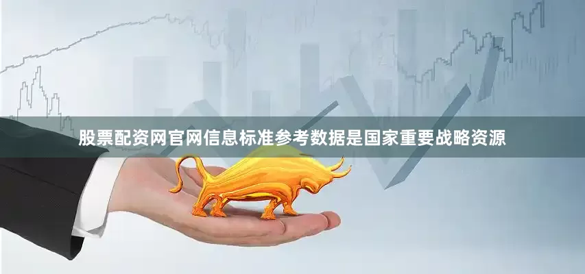 股票配资网官网信息　　标准参考数据是国家重要战略资源