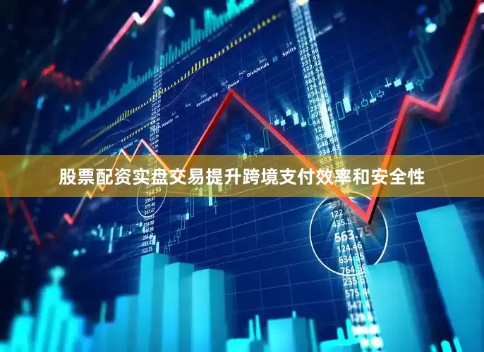 股票配资实盘交易提升跨境支付效率和安全性
