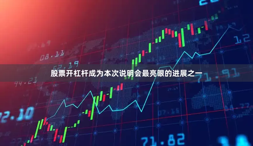 股票开杠杆成为本次说明会最亮眼的进展之一