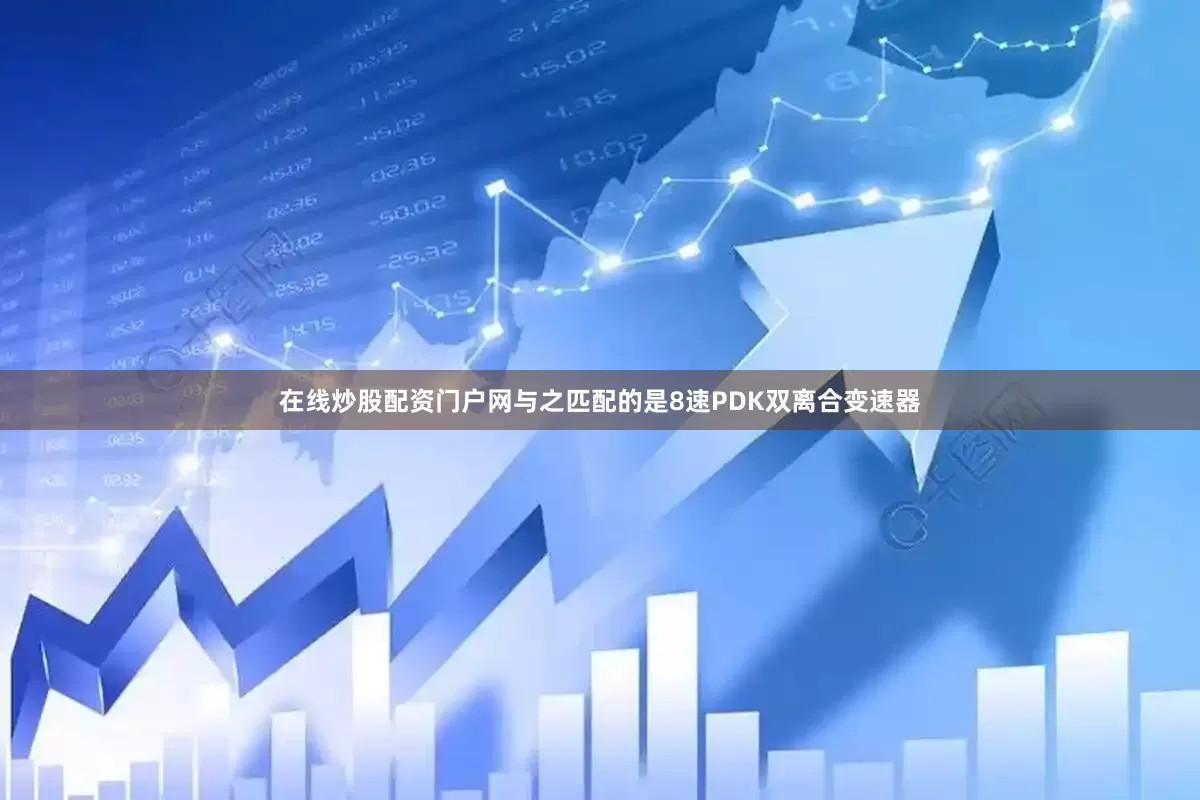 在线炒股配资门户网与之匹配的是8速PDK双离合变速器