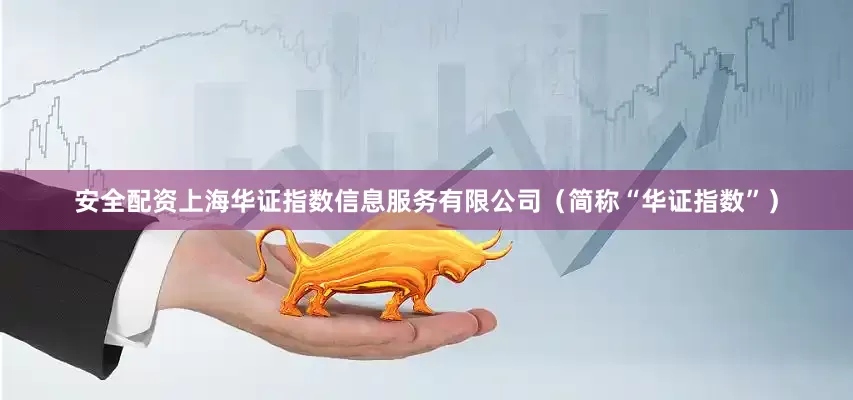 安全配资上海华证指数信息服务有限公司（简称“华证指数”）