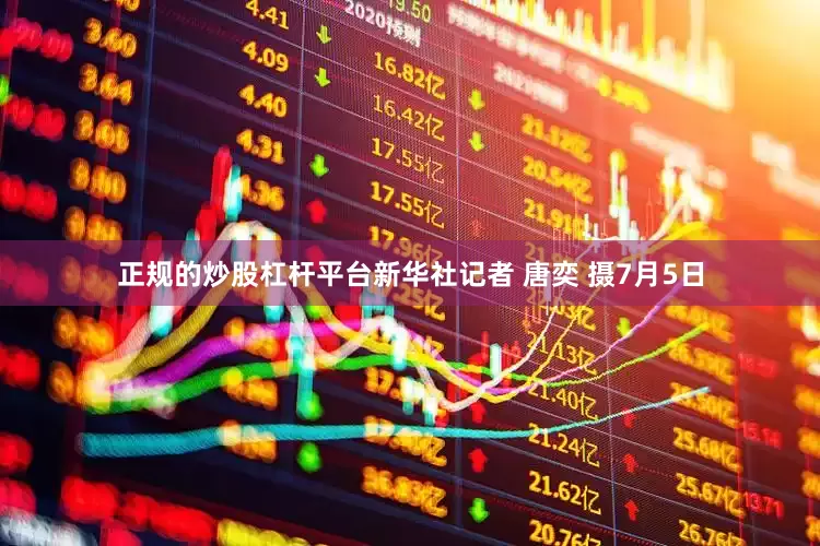正规的炒股杠杆平台新华社记者 唐奕 摄7月5日