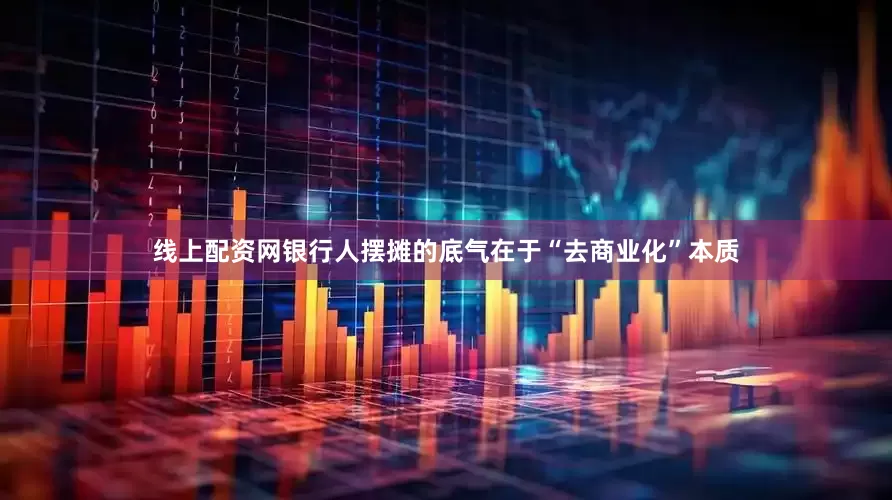 线上配资网银行人摆摊的底气在于“去商业化”本质