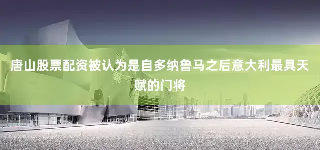 唐山股票配资被认为是自多纳鲁马之后意大利最具天赋的门将