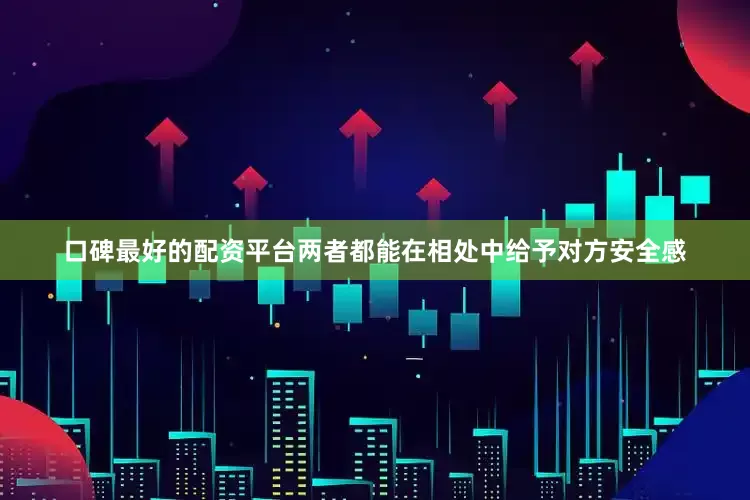 口碑最好的配资平台两者都能在相处中给予对方安全感