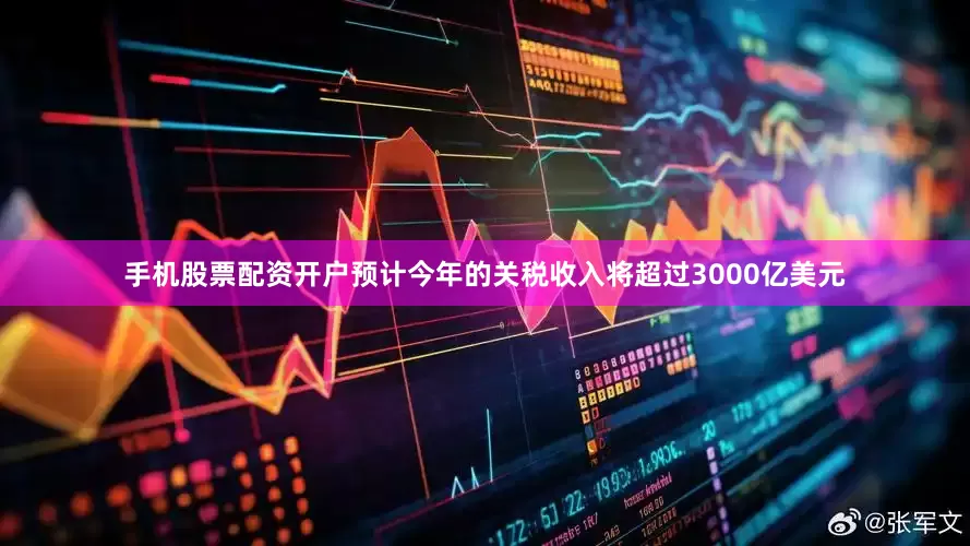 手机股票配资开户预计今年的关税收入将超过3000亿美元