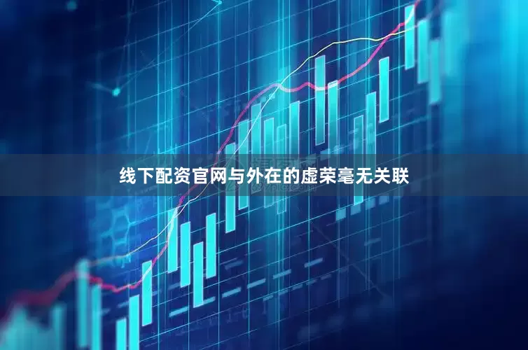 线下配资官网与外在的虚荣毫无关联
