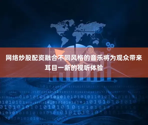 网络炒股配资融合不同风格的音乐将为观众带来耳目一新的视听体验