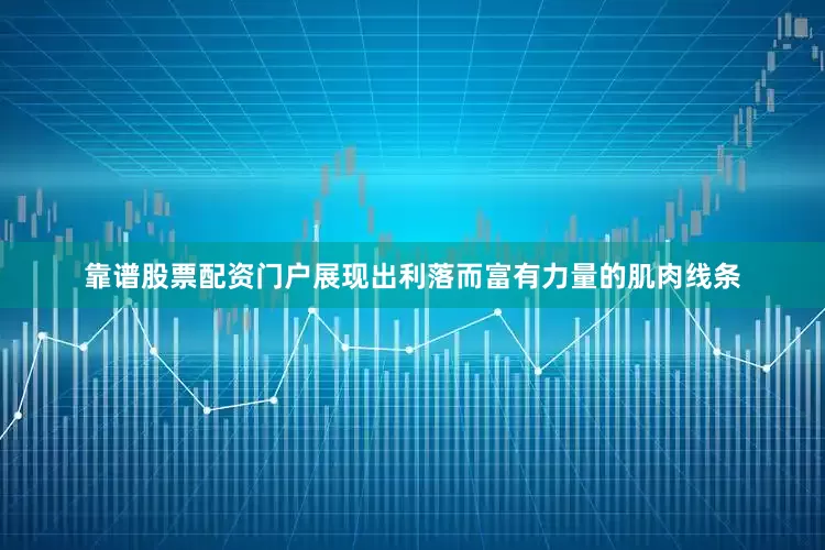 靠谱股票配资门户展现出利落而富有力量的肌肉线条