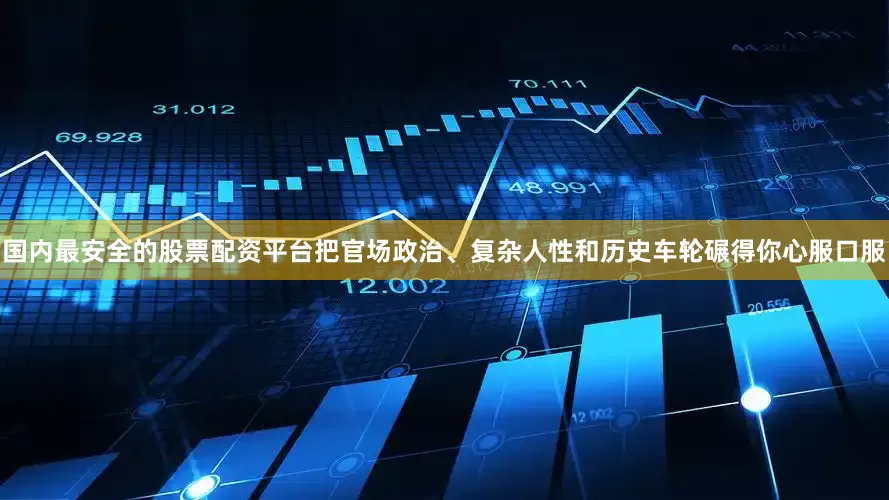 国内最安全的股票配资平台把官场政治、复杂人性和历史车轮碾得你心服口服