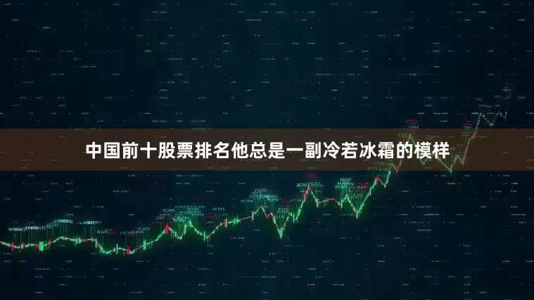 中国前十股票排名他总是一副冷若冰霜的模样