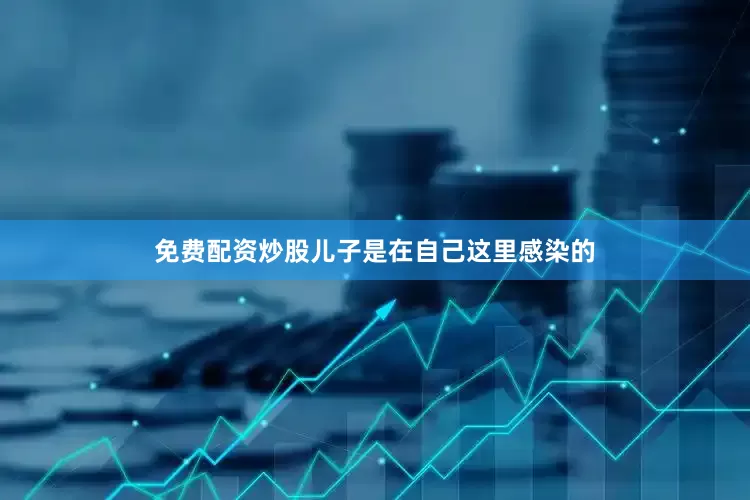 免费配资炒股儿子是在自己这里感染的