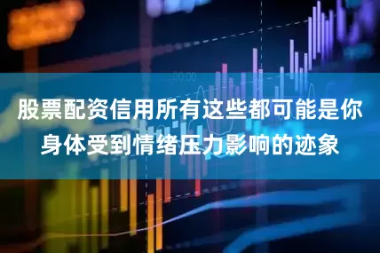 股票配资信用所有这些都可能是你身体受到情绪压力影响的迹象