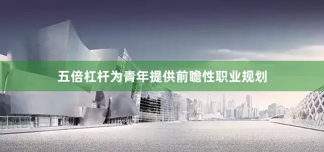 五倍杠杆为青年提供前瞻性职业规划