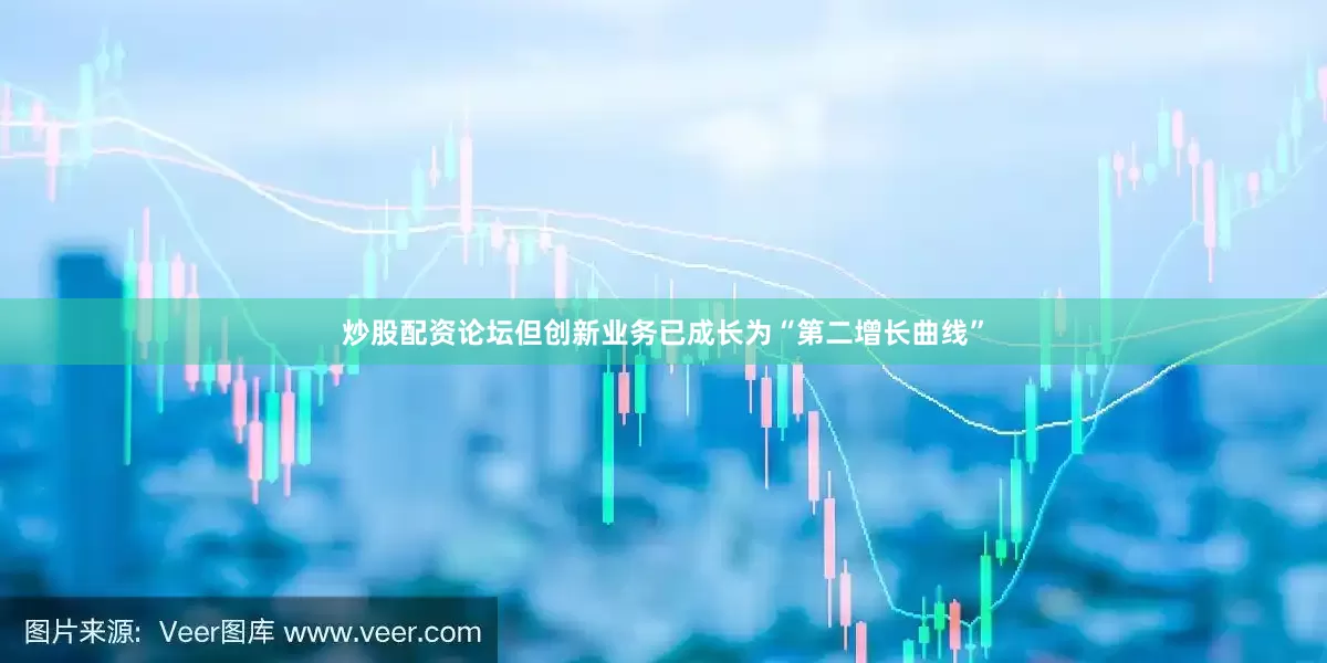 炒股配资论坛但创新业务已成长为“第二增长曲线”