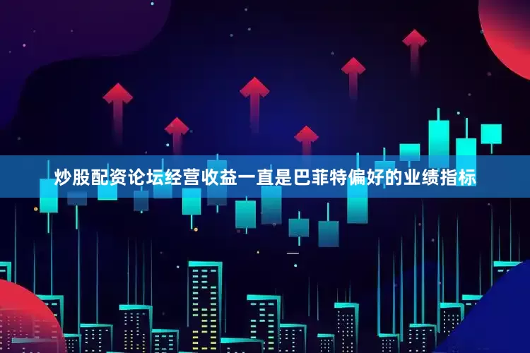 炒股配资论坛经营收益一直是巴菲特偏好的业绩指标