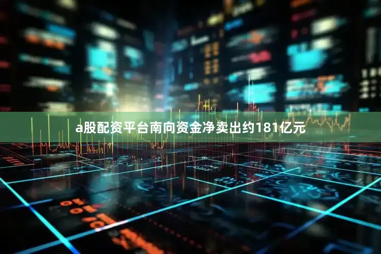 a股配资平台南向资金净卖出约181亿元
