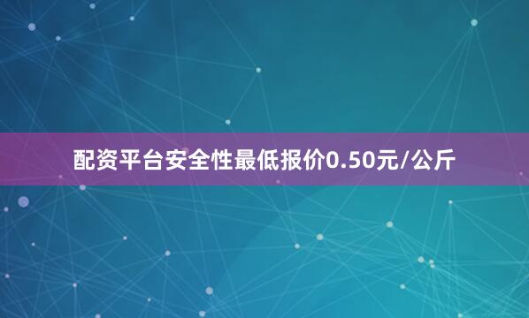 配资平台安全性最低报价0.50元/公斤