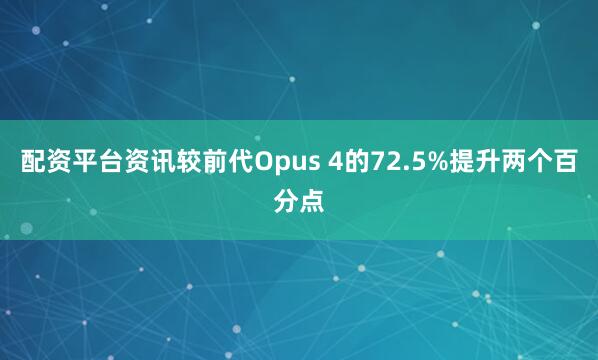 配资平台资讯较前代Opus 4的72.5%提升两个百分点