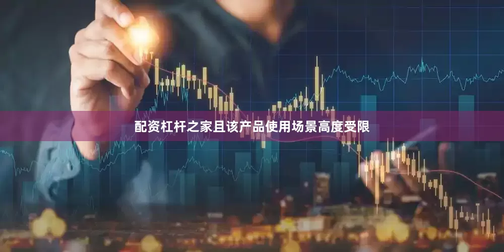 配资杠杆之家且该产品使用场景高度受限