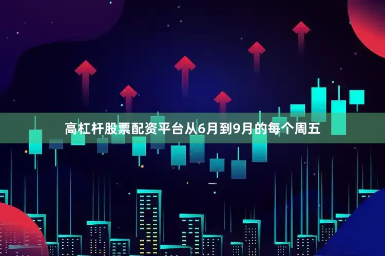 高杠杆股票配资平台从6月到9月的每个周五