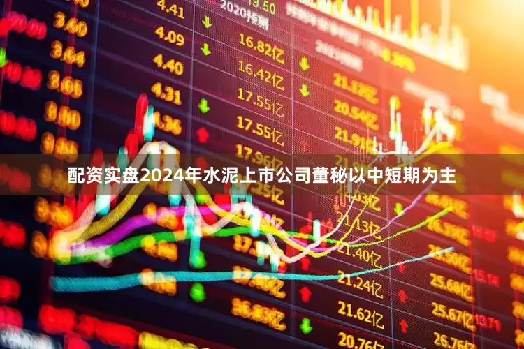 配资实盘2024年水泥上市公司董秘以中短期为主