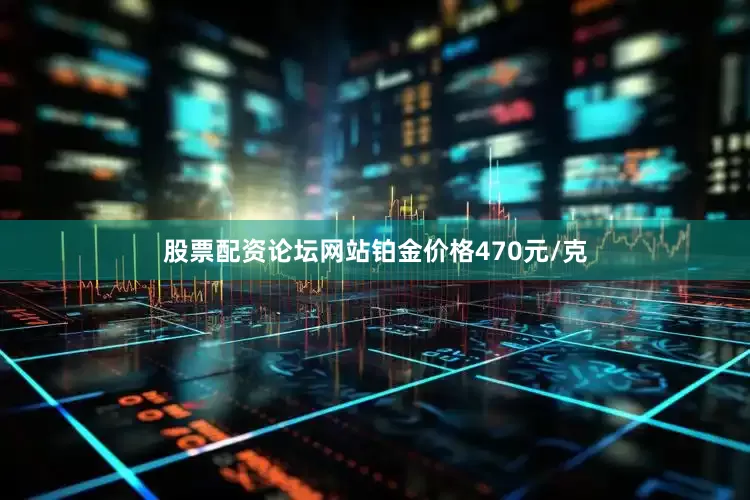 股票配资论坛网站铂金价格470元/克