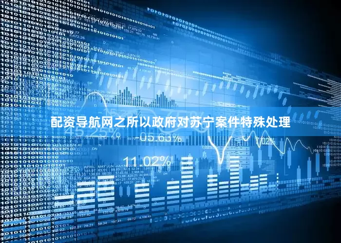 配资导航网之所以政府对苏宁案件特殊处理