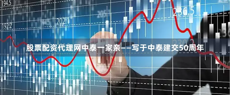 股票配资代理网中泰一家亲——写于中泰建交50周年
