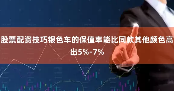 股票配资技巧银色车的保值率能比同款其他颜色高出5%-7%