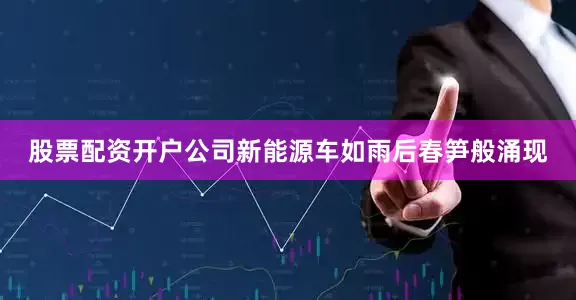 股票配资开户公司新能源车如雨后春笋般涌现