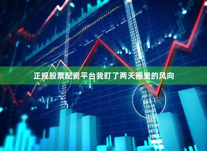 正规股票配资平台我盯了两天圈里的风向