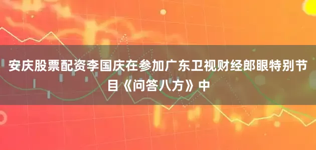 安庆股票配资李国庆在参加广东卫视财经郎眼特别节目《问答八方》中