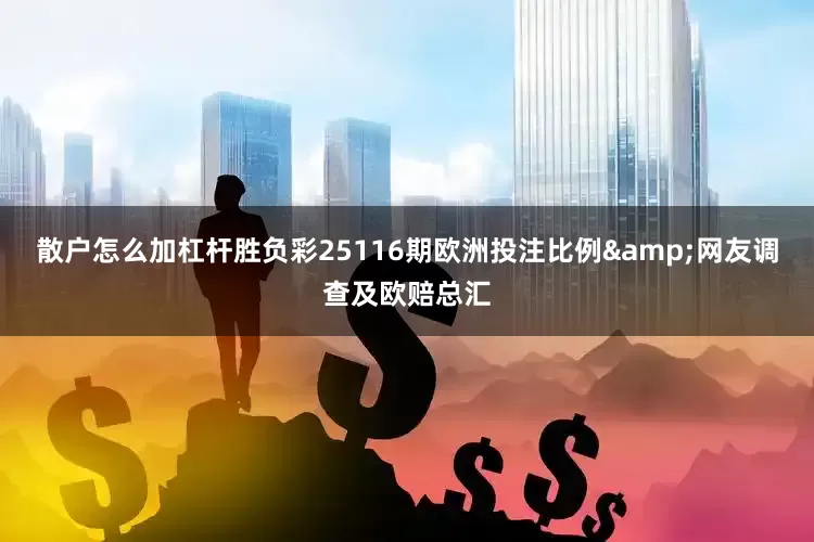 散户怎么加杠杆胜负彩25116期欧洲投注比例&网友调查及欧赔总汇
