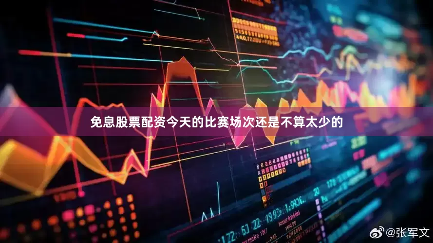 免息股票配资今天的比赛场次还是不算太少的
