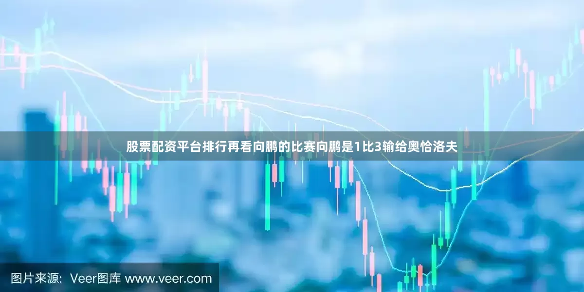 股票配资平台排行再看向鹏的比赛向鹏是1比3输给奥恰洛夫