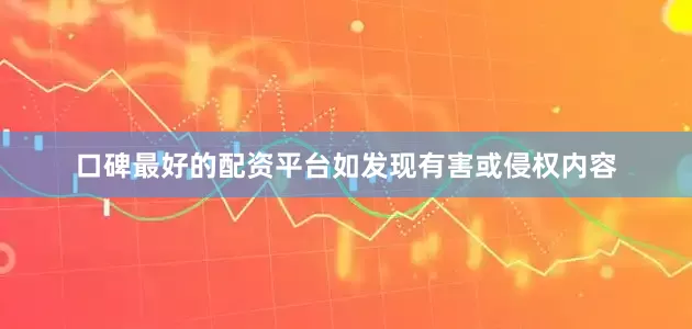 口碑最好的配资平台如发现有害或侵权内容