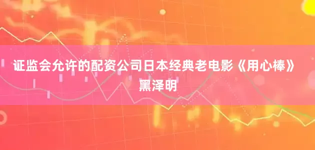 证监会允许的配资公司日本经典老电影《用心棒》 黑泽明